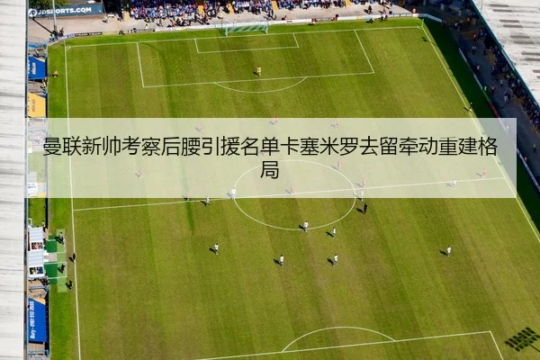 曼联新帅考察后腰引援名单卡塞米罗去留牵动重建格局 - SPORTSSPORTS